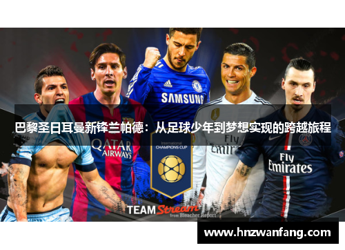 巴黎圣日耳曼新锋兰帕德：从足球少年到梦想实现的跨越旅程